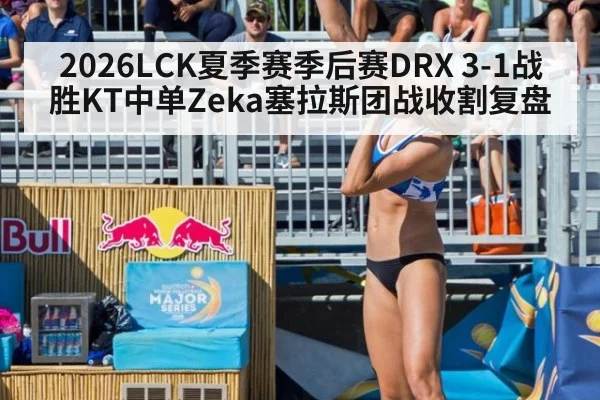 2026LCK夏季赛季后赛DRX 3-1战胜KT中单Zeka塞拉斯团战收割复盘