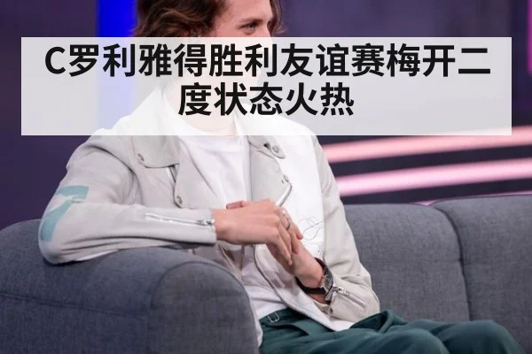 C罗利雅得胜利友谊赛梅开二度状态火热
