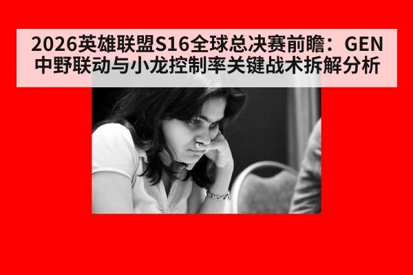 2026英雄联盟S16全球总决赛前瞻：GEN中野联动与小龙控制率关键战术拆解分析