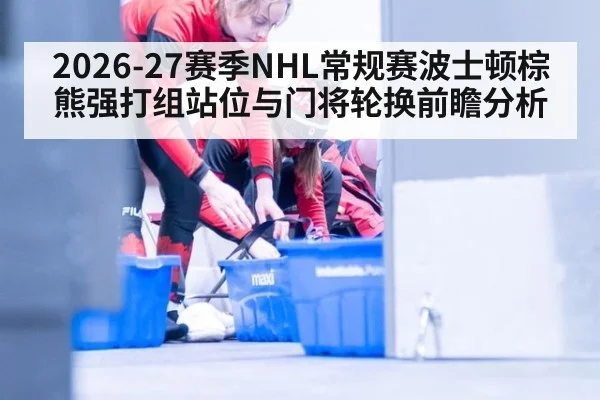 2026-27赛季NHL常规赛波士顿棕熊强打组站位与门将轮换前瞻分析