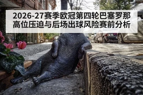 2026-27赛季欧冠第四轮巴塞罗那高位压迫与后场出球风险赛前分析