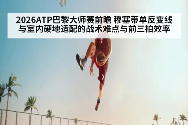 2026ATP巴黎大师赛前瞻 穆塞蒂单反变线与室内硬地适配的战术难点与前三拍效率